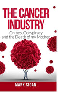 The Cancer Industry: Crimes, Conspiracy and The Death of My Mother - Hardcover
