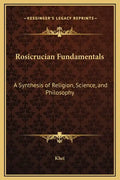 Rosicrucian Fundamentals: A Synthesis of Religion, Science, and Philosophy - Hardcover
