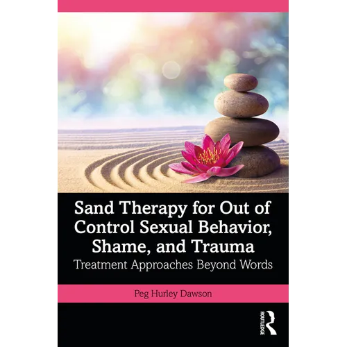 Sand Therapy for Out of Control Sexual Behavior, Shame, and Trauma: Treatment Approaches Beyond Words - Paperback