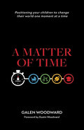 A Matter of Time: Positioning Your Children to Change Their World One Moment at a Time - Paperback