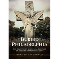 Buried Philadelphia: The Cemeteries and Burial Grounds of the City of Brotherly Love - Paperback