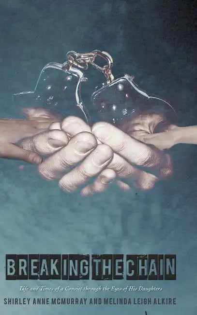 Breaking the Chain: Life and Times of a Convict Through the Eyes of His Daughters - Hardcover