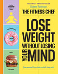 The Fitness Chef - Lose Weight Without Losing Your Mind: Free Yourself from Diet Myths & Food Guilt - Hardcover