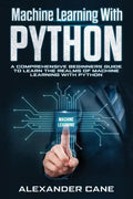 Machine Learning with Python: A Comprehensive Beginners Guide to Learn the Realms of Machine Learning with Python - Paperback