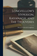 Longfellow's Hyperion, Kavanagh, and The Trouveres - Paperback