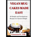 Vegan Mug Cakes Made Easy: 40 Simple and Scrumptious Recipes for Instant Delight - Paperback