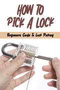 How To Pick A Lock: Beginners Guide To Lock Picking: How To Open A Locked Door With Credit Card - Paperback