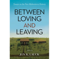 Between Loving and Leaving: Essays on the New Midwestern History - Hardcover