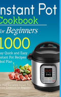 Instant Pot Cookbook for Beginners: 1000 Day Quick and Easy Instant Pot Recipes Meal Plan: The Most Complete Instant Pot Recipe Cookbook for Beginners - Hardcover