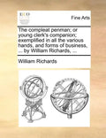 The Compleat Penman; Or Young Clerk's Companion; Exemplified in All the Various Hands, and Forms of Business, ... by William Richards, ... - Paperback