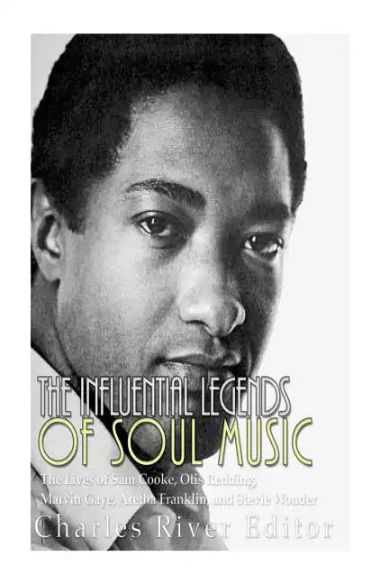 The Influential Legends of Soul Music: The Lives of Sam Cooke, Otis Redding, Marvin Gaye, Aretha Franklin, and Stevie Wonder - Paperback
