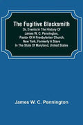 The Fugitive Blacksmith or, Events in the History of James W. C. Pennington, Pastor of a Presbyterian Church, New York, Formerly a Slave in the State - Paperback