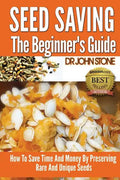 Seed Saving The Beginner's Guide: How To Save Time And Money By Preserving Rare And Unique Seeds - Paperback