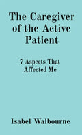 The Caregiver of the Active Patient: 7 Aspects That Affected Me - Paperback