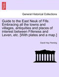 Guide to the East Neuk of Fife. Embracing All the Towns and Villages, Antiquities and Places of Interest Between Fifeness and Leven, Etc. [With Plates - Paperback