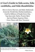 A User's Guide to Sida acuta, Sida cordifolia, and Sida rhombifolia: : How to Grow, Harvest, and Make Medicinals from the World's Best Herbal Antibiot - Paperback