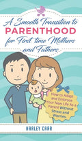 Smooth Transition to Parenthood for First Time Mothers and Fathers: How to Adapt and Embrace your New Life as a Parent without Stress and Worries - Hardcover
