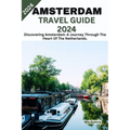 Amsterdam Travel Guide 2024: Discovering Amsterdam: A Journey Through The Heart Of The Netherlands. - Paperback