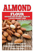 Almond Flour Recipes for Optimal Health and Quick Weight Loss: Gluten Free Recipes for Celiac Disease, Gluten Sensitivities, and Paleo Diets - Paperback