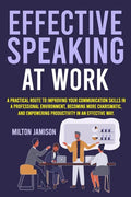 Effective Speaking at Work: A Practical Route to Improving your Communication Skills in a Professional Environment, Becoming More Charismatic, and Emp - Paperback