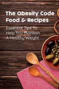 The Obesity Code Food & Recipes: Essential Tips To Help You Maintain A Healthy Weight: Diet For Obesity - Paperback