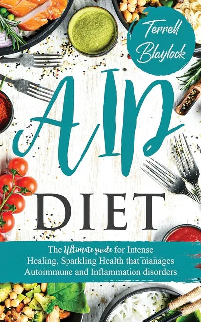 AIP Diet: The Ultimate Guide For Intense Healing, Sparkling Health That Manages Autoimmune And Inflammation Disorders - Paperback