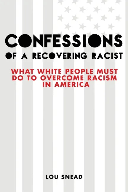 Confessions of a Recovering Racist: What White People Must Do to Overcome Racism in America - Paperback