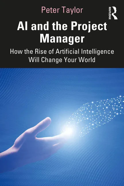 AI and the Project Manager: How the Rise of Artificial Intelligence Will Change Your World - Paperback