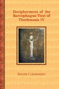 Decipherment of the Sarcophagus Text of Thothmosis IV: A Newly Proposed Decipherment and Re-translation of the Egyptian Hieroglyphic Text Appearing on - Paperback