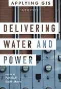 Delivering Water and Power: GIS for Utilities - Paperback
