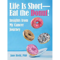 Life Is Short-Eat the Donut!: Insights from My Cancer Journey - Paperback