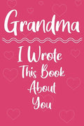 Grandma I Wrote This Book About You: Perfect For Grandma's Birthday, Mother's Day - Paperback