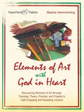Elements of Art with God in Heart: Discovering Elements of Art Through Theology, Theory, Practice, and Projects in Eight Engaging and Equipping Lesson - Paperback