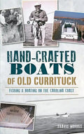 Hand-Crafted Boats of Old Currituck: Fishing & Boating on the Carolina Coast - Hardcover