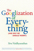 The Googlization of Everything: (And Why We Should Worry) - Hardcover