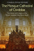 The Mosque-Cathedral of Córdoba: The History and Legacy of the Moors' Greatest Holy Site in Spain - Paperback
