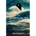 The Spirituality of Dreaming: Unlocking the Wisdom of Our Sleeping Selves - Hardcover