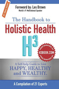 The Handbook to Holistic Health H3: A Self-help Guide to Live Happy, Healthy and Wealthy. - Paperback
