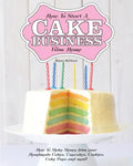 How to Start a Cake Business from Home - How to Make Money from Your Handmade Cakes, Cupcakes, Cake Pops and More! - Paperback
