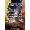Behind The Cosmic Veil: A New Vision of Reality Merging Science, the Spiritual and the Supernatural - Paperback