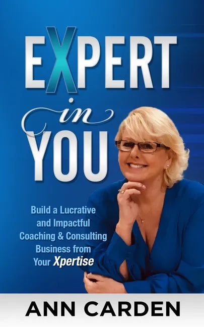 Expert in You: Build a Lucrative and Impactful Coaching & Consulting Business from Your Xpertise - Paperback