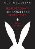 Jumping Down The Rabbit Hole Of Existence: Why Existence is - Paperback