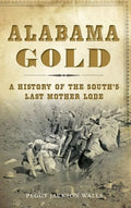 Alabama Gold: A History of the South's Last Mother Lode - Hardcover