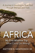 Africa-My First Missions Trip . . . What Could Go Wrong?: A Journey in Learning to Trust God Through Mishaps and Trials - Paperback