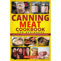 Canning Meat Cookbook for Beginners: Learn the Art of Preserving and Canning Meat with Proper Guidelines - Paperback
