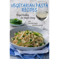 Vegetarian Pasta Recipes: Frugal Cooking for Simple Living: from Artichoke Lasagna to Zucchini Spaghetti - Paperback