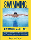 Swimming: Swimming Made Easy: Beginner and Expert Strategies For Becoming A Better Swimmer - Hardcover