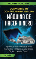Convierte Tu Computadora en Una Máquina de Hacer Dinero: Aprende Las Maneras Más Sencillas y Rápidas de Crear Dinero Desde Casa Volumen 1 - Paperback