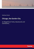 Chicago, the Garden City: Its Magnificent Parks, Boulevards and Cemeteries... - Paperback