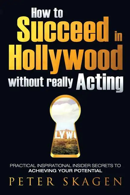 How to Succeed in Hollywood without really Acting: Practical inspirational insider secrets to achieving your potential - Paperback